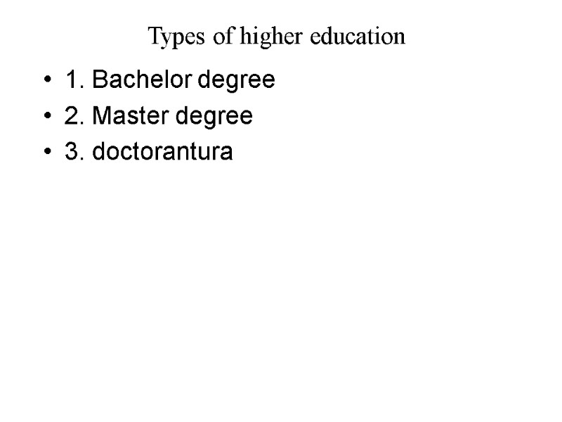 Types of higher education 1. Bachelor degree 2. Master degree 3. doctorantura